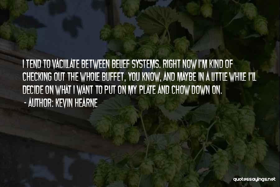 Kevin Hearne Quotes: I Tend To Vacillate Between Belief Systems. Right Now I'm Kind Of Checking Out The Whole Buffet, You Know, And