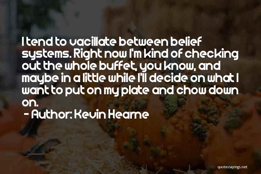 Kevin Hearne Quotes: I Tend To Vacillate Between Belief Systems. Right Now I'm Kind Of Checking Out The Whole Buffet, You Know, And