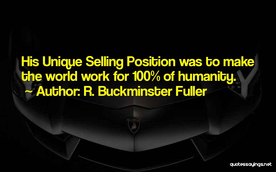 R. Buckminster Fuller Quotes: His Unique Selling Position Was To Make The World Work For 100% Of Humanity.