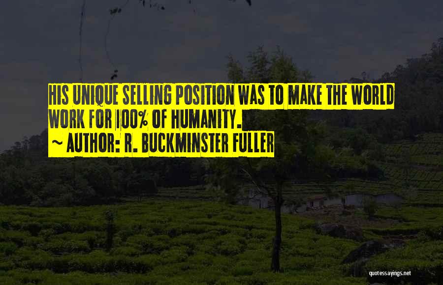 R. Buckminster Fuller Quotes: His Unique Selling Position Was To Make The World Work For 100% Of Humanity.