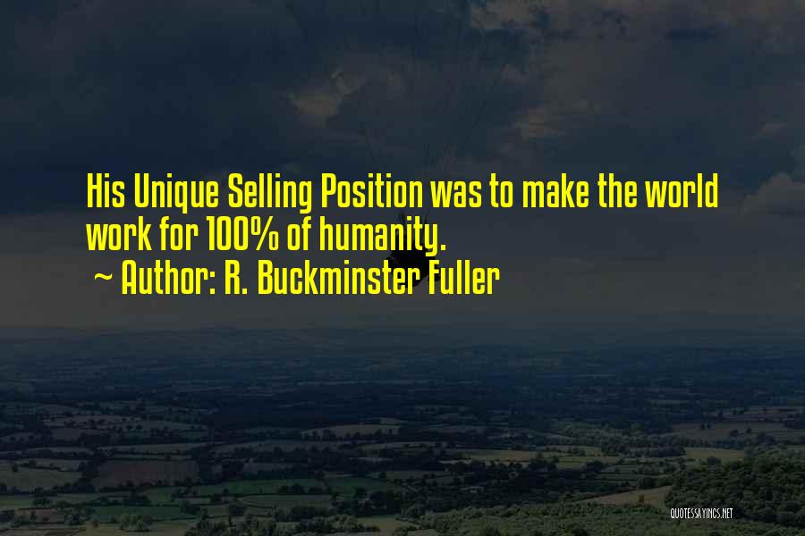 R. Buckminster Fuller Quotes: His Unique Selling Position Was To Make The World Work For 100% Of Humanity.