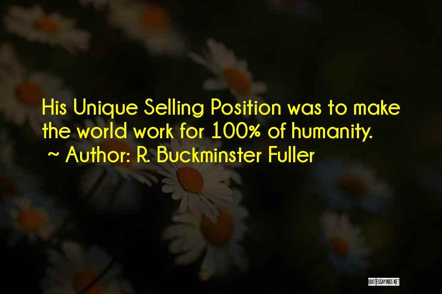 R. Buckminster Fuller Quotes: His Unique Selling Position Was To Make The World Work For 100% Of Humanity.