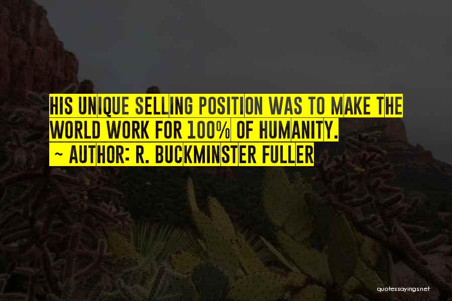 R. Buckminster Fuller Quotes: His Unique Selling Position Was To Make The World Work For 100% Of Humanity.