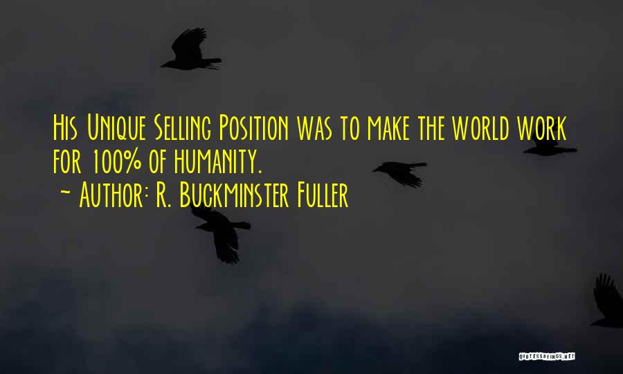 R. Buckminster Fuller Quotes: His Unique Selling Position Was To Make The World Work For 100% Of Humanity.