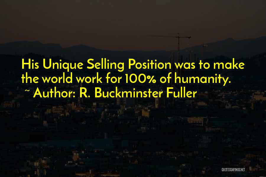 R. Buckminster Fuller Quotes: His Unique Selling Position Was To Make The World Work For 100% Of Humanity.