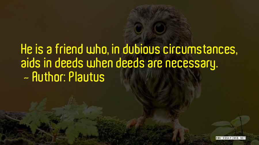 Plautus Quotes: He Is A Friend Who, In Dubious Circumstances, Aids In Deeds When Deeds Are Necessary.