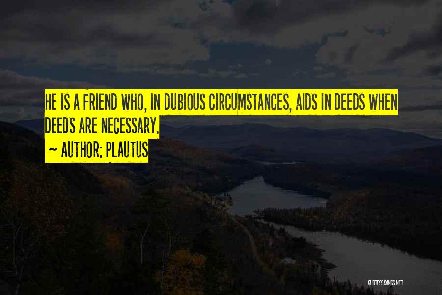 Plautus Quotes: He Is A Friend Who, In Dubious Circumstances, Aids In Deeds When Deeds Are Necessary.