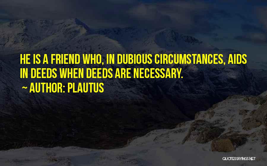 Plautus Quotes: He Is A Friend Who, In Dubious Circumstances, Aids In Deeds When Deeds Are Necessary.