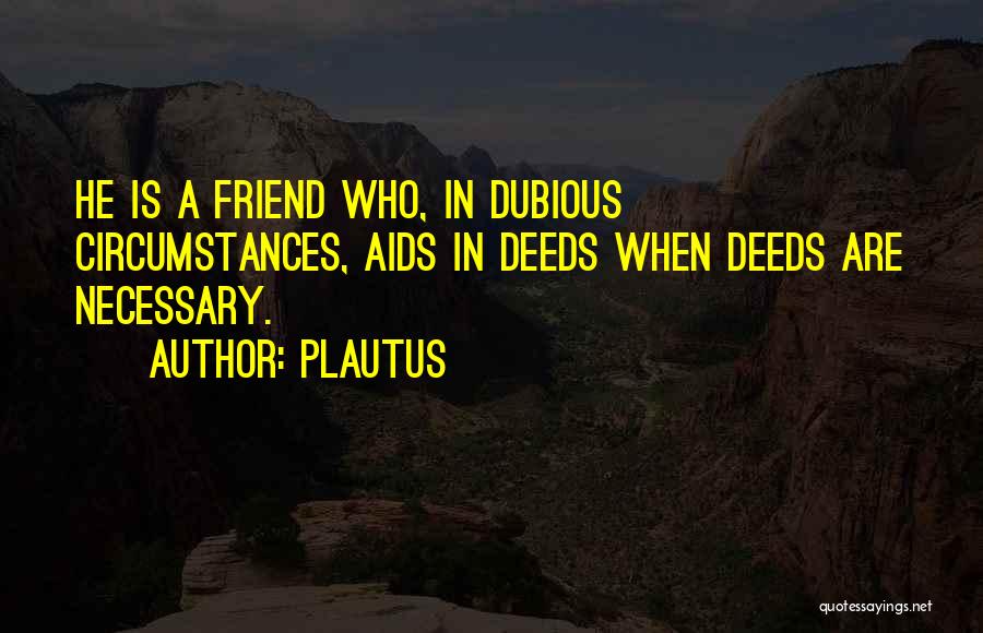 Plautus Quotes: He Is A Friend Who, In Dubious Circumstances, Aids In Deeds When Deeds Are Necessary.