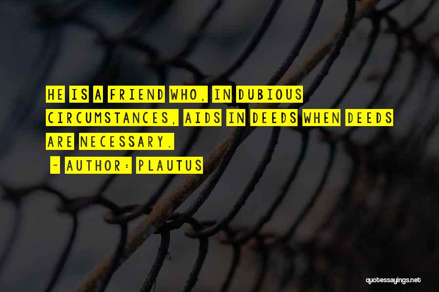 Plautus Quotes: He Is A Friend Who, In Dubious Circumstances, Aids In Deeds When Deeds Are Necessary.