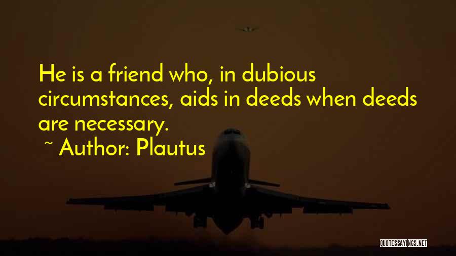 Plautus Quotes: He Is A Friend Who, In Dubious Circumstances, Aids In Deeds When Deeds Are Necessary.