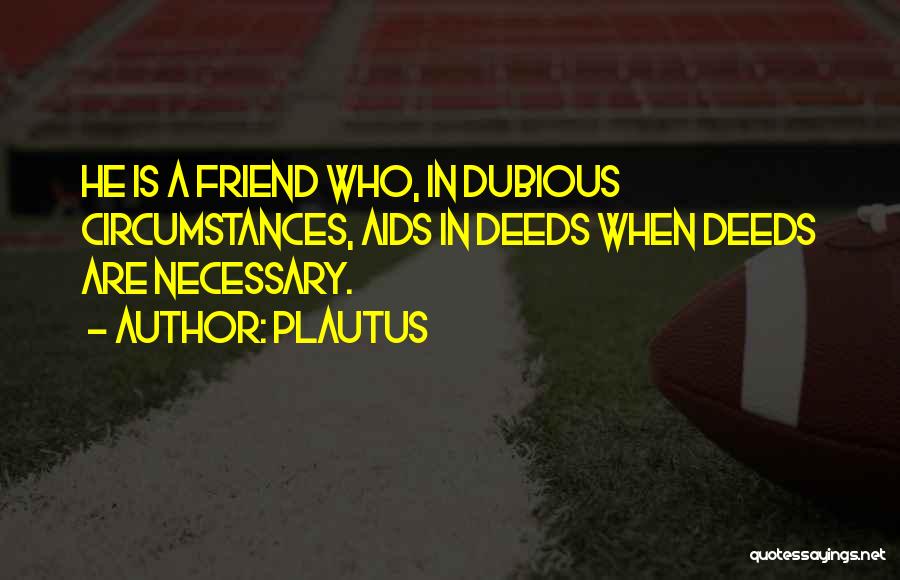Plautus Quotes: He Is A Friend Who, In Dubious Circumstances, Aids In Deeds When Deeds Are Necessary.