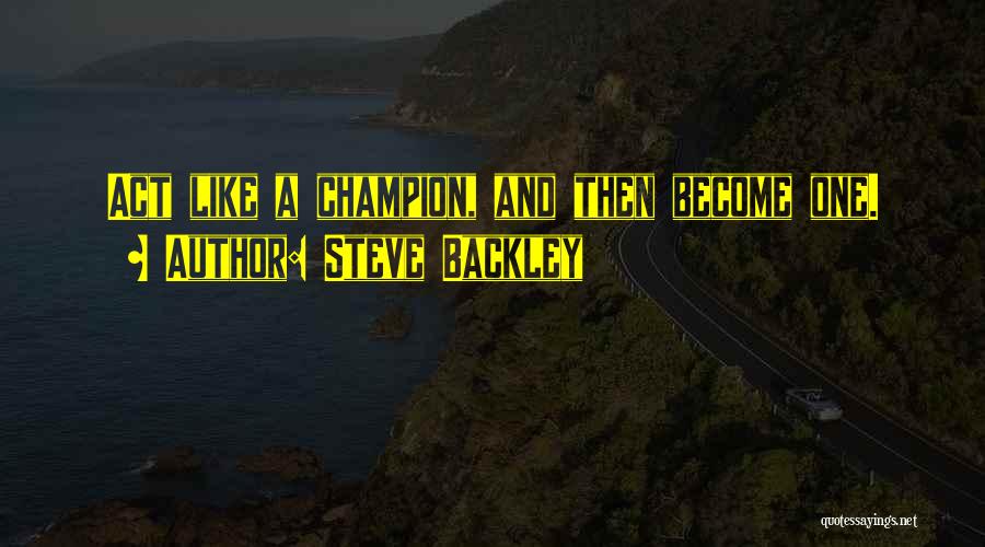 Steve Backley Quotes: Act Like A Champion, And Then Become One.