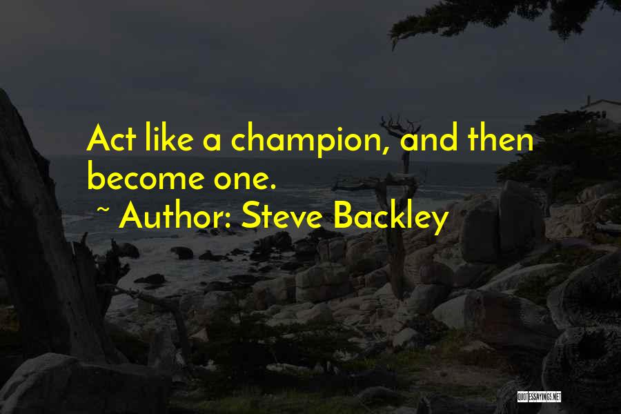 Steve Backley Quotes: Act Like A Champion, And Then Become One.