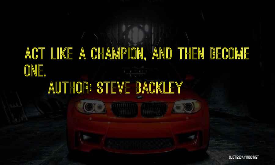 Steve Backley Quotes: Act Like A Champion, And Then Become One.