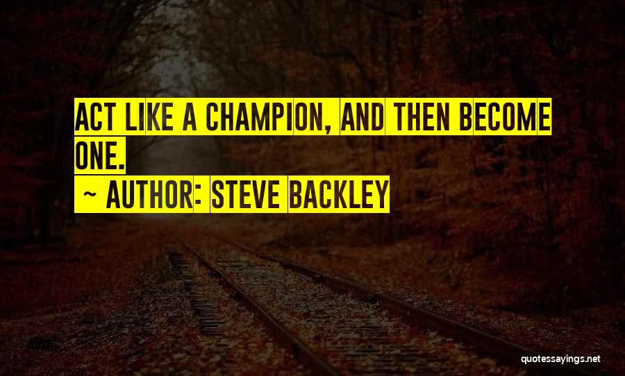 Steve Backley Quotes: Act Like A Champion, And Then Become One.