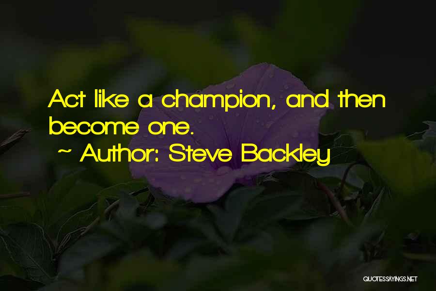 Steve Backley Quotes: Act Like A Champion, And Then Become One.