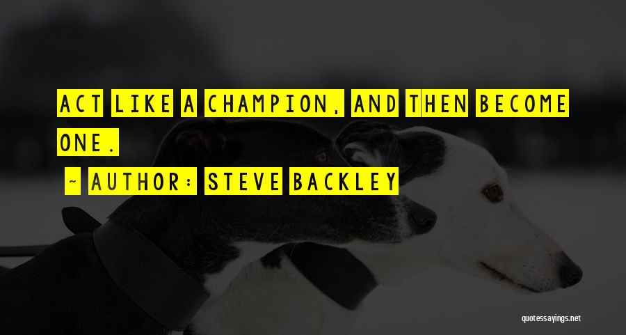 Steve Backley Quotes: Act Like A Champion, And Then Become One.