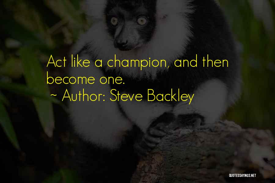 Steve Backley Quotes: Act Like A Champion, And Then Become One.