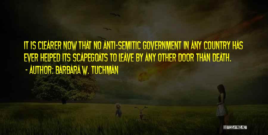 Barbara W. Tuchman Quotes: It Is Clearer Now That No Anti-semitic Government In Any Country Has Ever Helped Its Scapegoats To Leave By Any