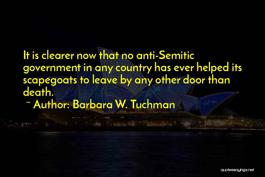 Barbara W. Tuchman Quotes: It Is Clearer Now That No Anti-semitic Government In Any Country Has Ever Helped Its Scapegoats To Leave By Any