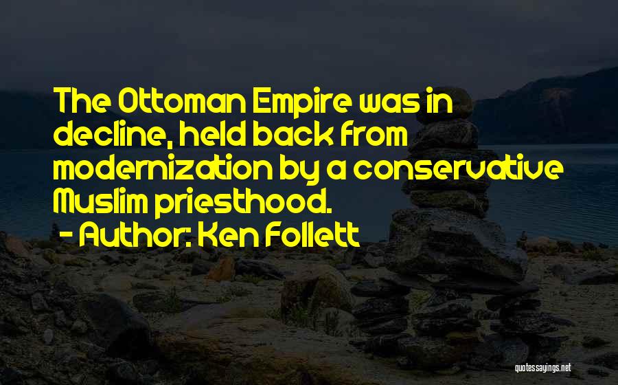 Ken Follett Quotes: The Ottoman Empire Was In Decline, Held Back From Modernization By A Conservative Muslim Priesthood.