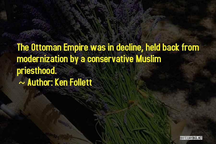 Ken Follett Quotes: The Ottoman Empire Was In Decline, Held Back From Modernization By A Conservative Muslim Priesthood.