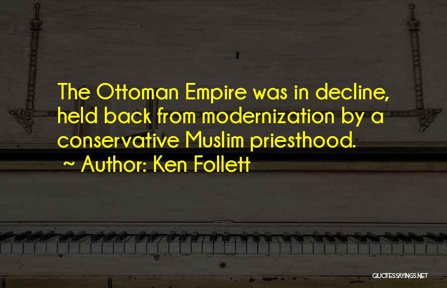 Ken Follett Quotes: The Ottoman Empire Was In Decline, Held Back From Modernization By A Conservative Muslim Priesthood.