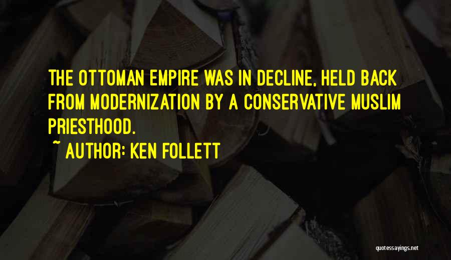 Ken Follett Quotes: The Ottoman Empire Was In Decline, Held Back From Modernization By A Conservative Muslim Priesthood.