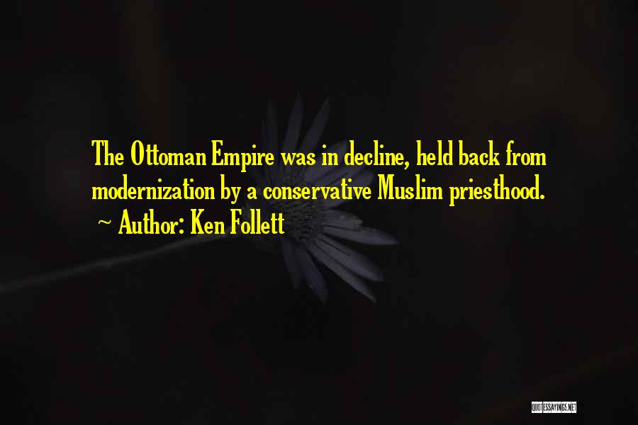 Ken Follett Quotes: The Ottoman Empire Was In Decline, Held Back From Modernization By A Conservative Muslim Priesthood.