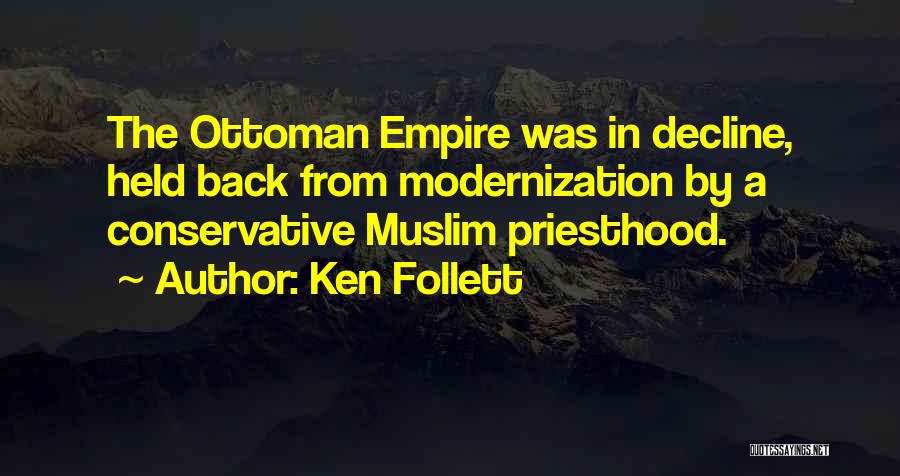 Ken Follett Quotes: The Ottoman Empire Was In Decline, Held Back From Modernization By A Conservative Muslim Priesthood.