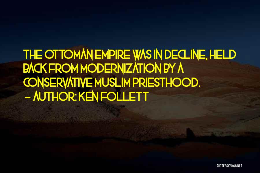 Ken Follett Quotes: The Ottoman Empire Was In Decline, Held Back From Modernization By A Conservative Muslim Priesthood.