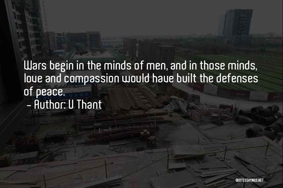 U Thant Quotes: Wars Begin In The Minds Of Men, And In Those Minds, Love And Compassion Would Have Built The Defenses Of