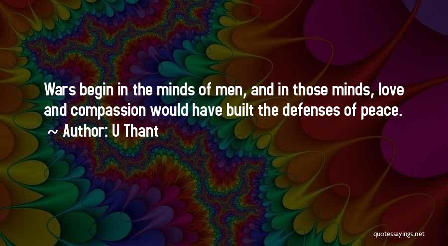 U Thant Quotes: Wars Begin In The Minds Of Men, And In Those Minds, Love And Compassion Would Have Built The Defenses Of