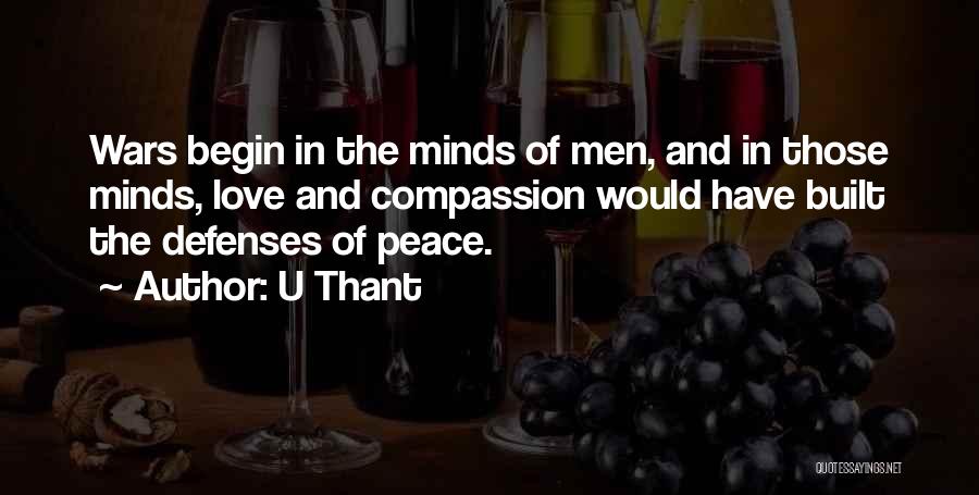 U Thant Quotes: Wars Begin In The Minds Of Men, And In Those Minds, Love And Compassion Would Have Built The Defenses Of
