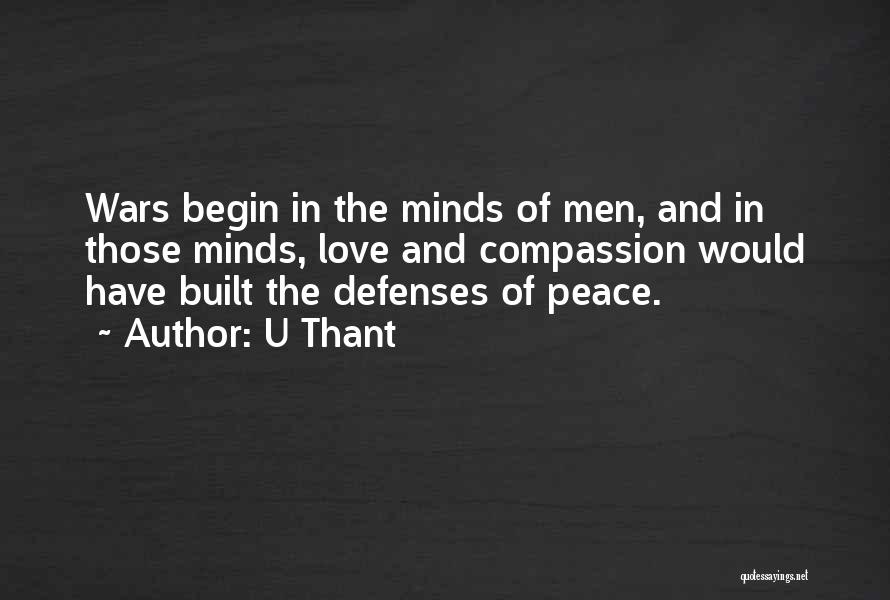 U Thant Quotes: Wars Begin In The Minds Of Men, And In Those Minds, Love And Compassion Would Have Built The Defenses Of