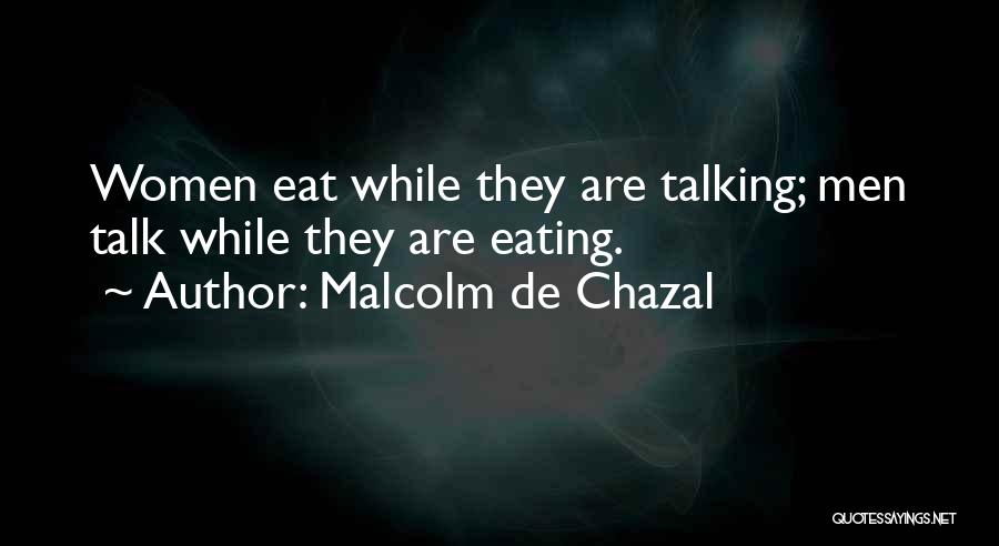 Malcolm De Chazal Quotes: Women Eat While They Are Talking; Men Talk While They Are Eating.