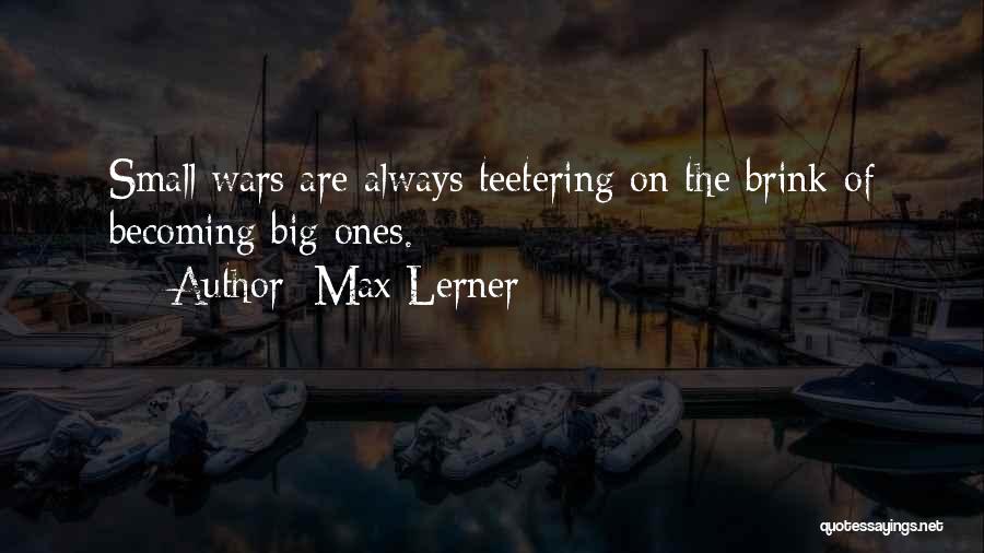 Max Lerner Quotes: Small Wars Are Always Teetering On The Brink Of Becoming Big Ones.