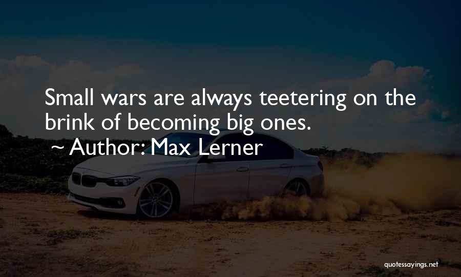 Max Lerner Quotes: Small Wars Are Always Teetering On The Brink Of Becoming Big Ones.