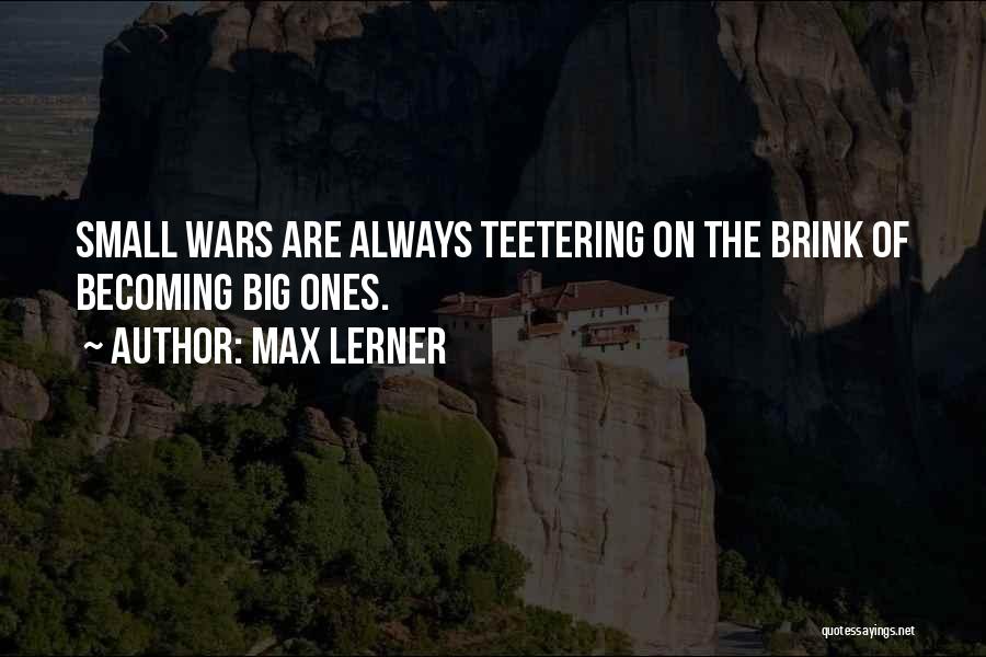 Max Lerner Quotes: Small Wars Are Always Teetering On The Brink Of Becoming Big Ones.