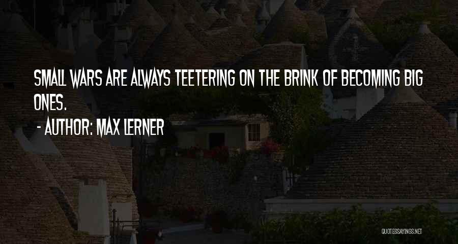 Max Lerner Quotes: Small Wars Are Always Teetering On The Brink Of Becoming Big Ones.