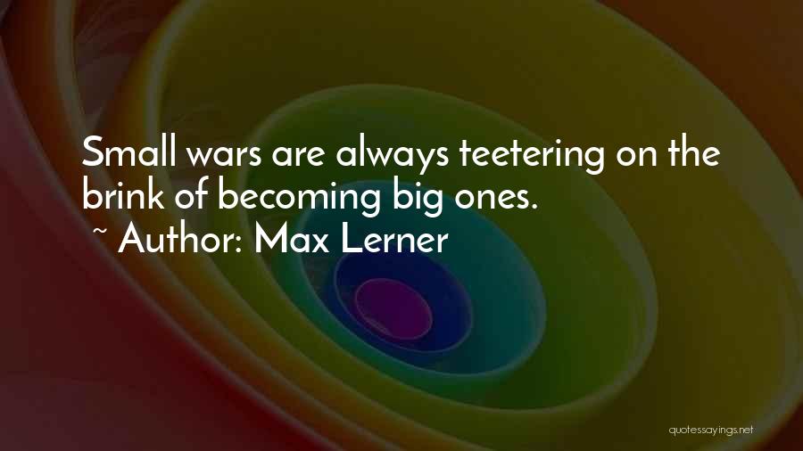 Max Lerner Quotes: Small Wars Are Always Teetering On The Brink Of Becoming Big Ones.