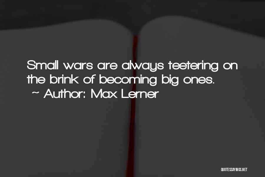 Max Lerner Quotes: Small Wars Are Always Teetering On The Brink Of Becoming Big Ones.