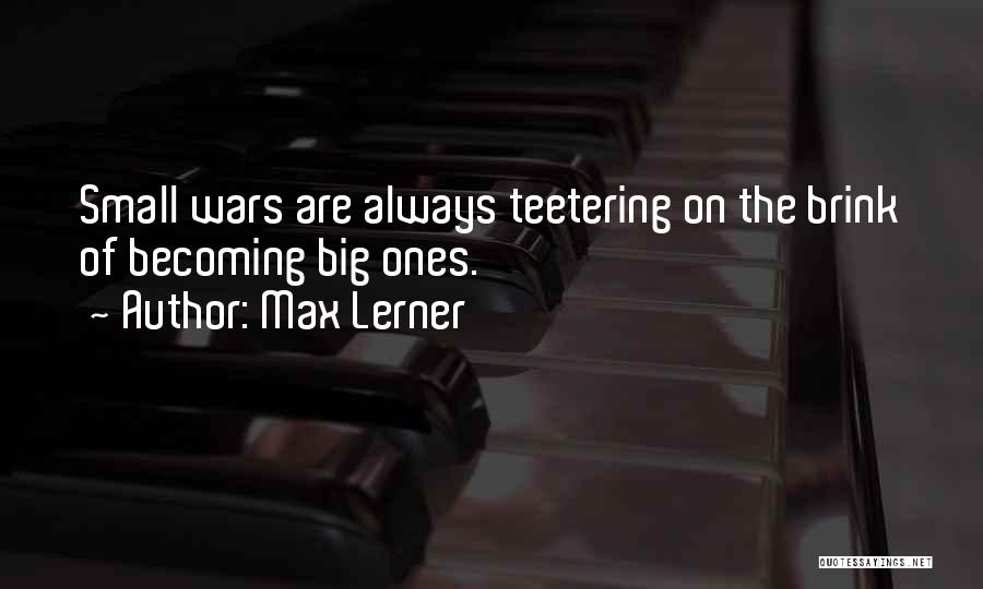 Max Lerner Quotes: Small Wars Are Always Teetering On The Brink Of Becoming Big Ones.