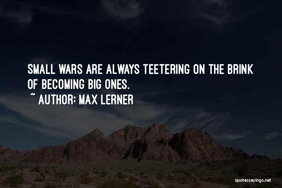 Max Lerner Quotes: Small Wars Are Always Teetering On The Brink Of Becoming Big Ones.