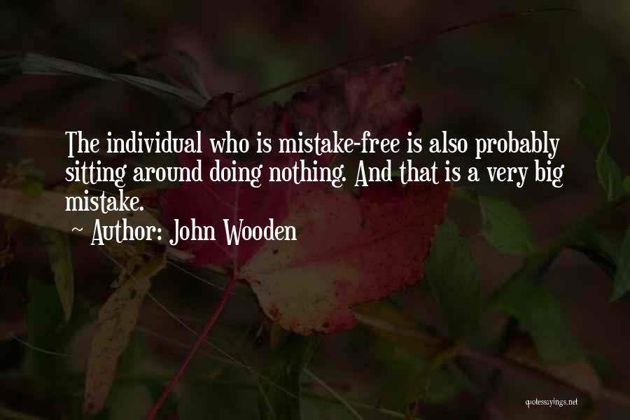 John Wooden Quotes: The Individual Who Is Mistake-free Is Also Probably Sitting Around Doing Nothing. And That Is A Very Big Mistake.