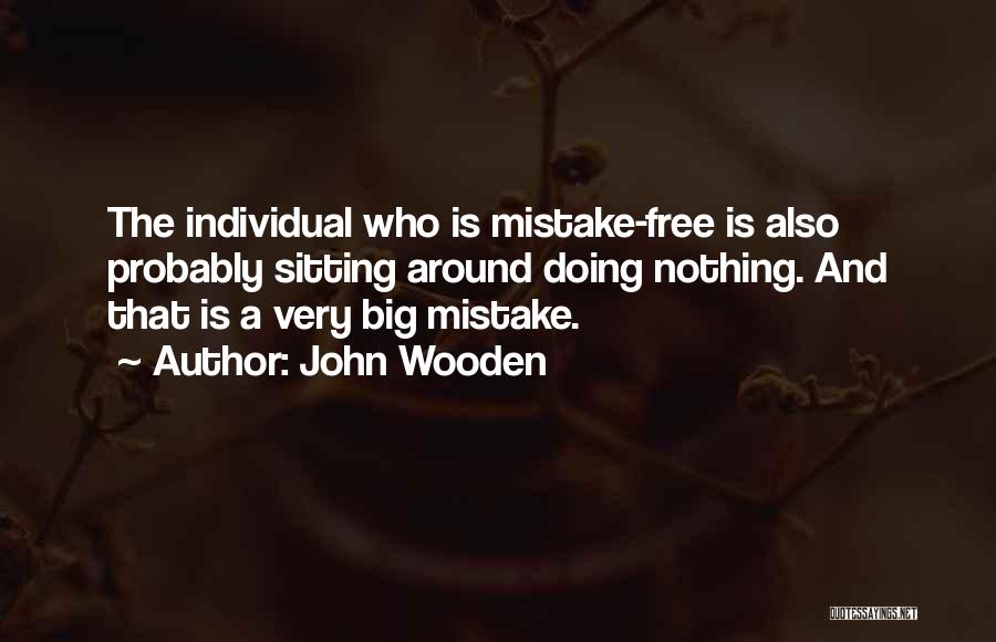 John Wooden Quotes: The Individual Who Is Mistake-free Is Also Probably Sitting Around Doing Nothing. And That Is A Very Big Mistake.