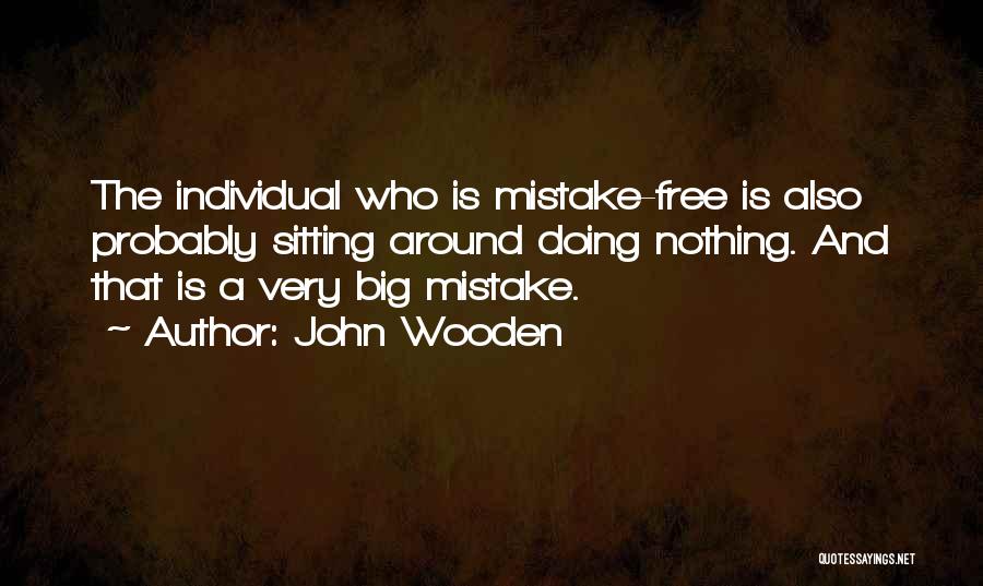 John Wooden Quotes: The Individual Who Is Mistake-free Is Also Probably Sitting Around Doing Nothing. And That Is A Very Big Mistake.