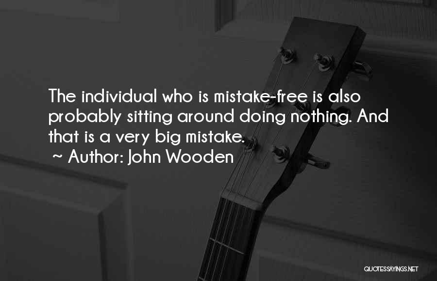 John Wooden Quotes: The Individual Who Is Mistake-free Is Also Probably Sitting Around Doing Nothing. And That Is A Very Big Mistake.