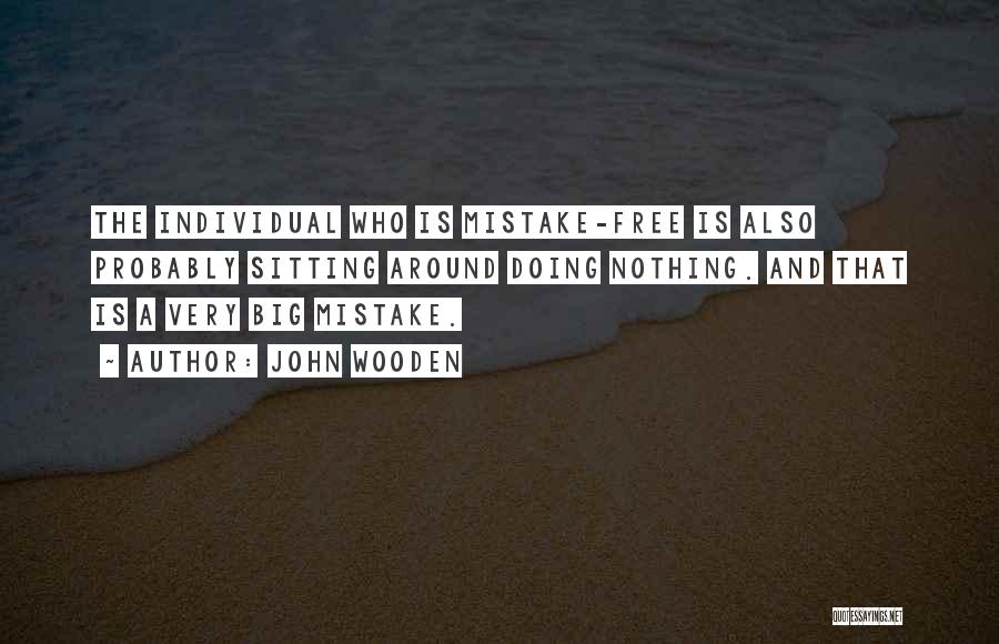 John Wooden Quotes: The Individual Who Is Mistake-free Is Also Probably Sitting Around Doing Nothing. And That Is A Very Big Mistake.